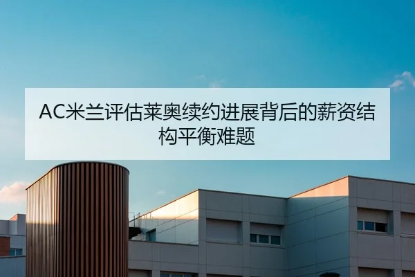 AC米兰评估莱奥续约进展背后的薪资结构平衡难题