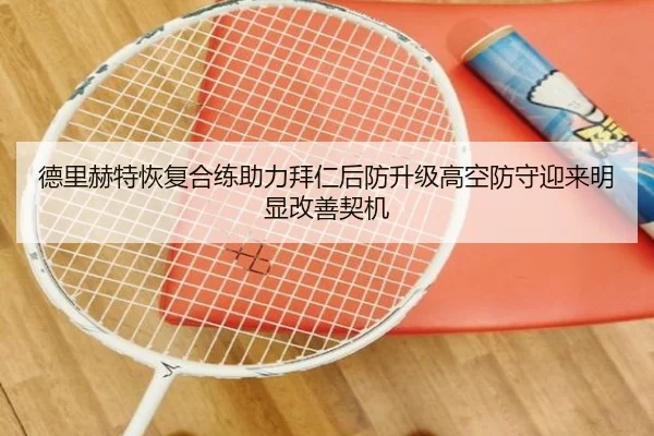 德里赫特恢复合练助力拜仁后防升级高空防守迎来明显改善契机